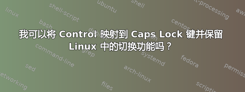 我可以将 Control 映射到 Caps Lock 键并保留 Linux 中的切换功能吗？