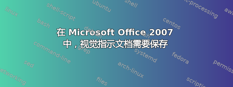 在 Microsoft Office 2007 中，视觉指示文档需要保存