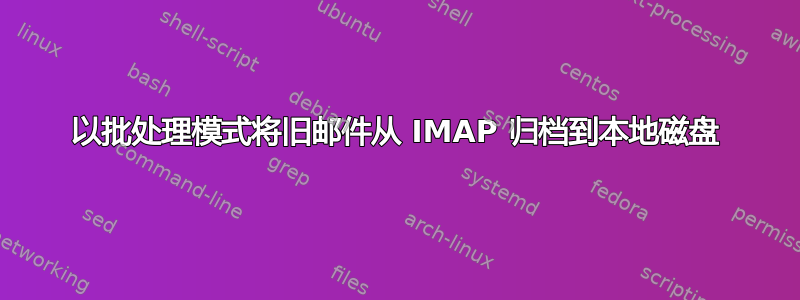 以批处理模式将旧邮件从 IMAP 归档到本地磁盘