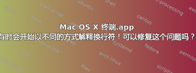 Mac OS X 终端.app 有时会开始以不同的方式解释换行符！可以修复这个问题吗？