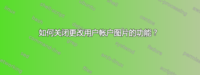 如何关闭更改用户帐户图片的功能？