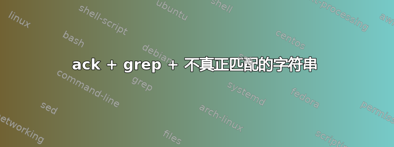 ack + grep + 不真正匹配的字符串