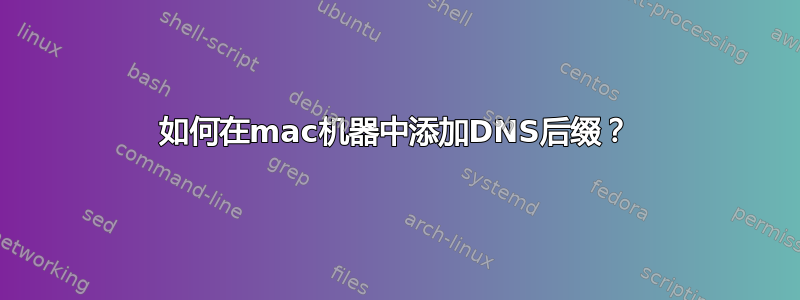 如何在mac机器中添加DNS后缀？