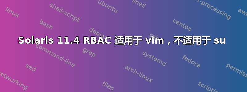 Solaris 11.4 RBAC 适用于 vim，不适用于 su