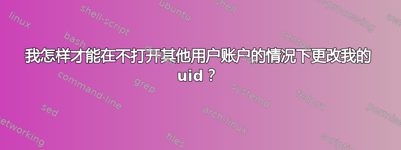 我怎样才能在不打开其他用户账户的情况下更改我的 uid？