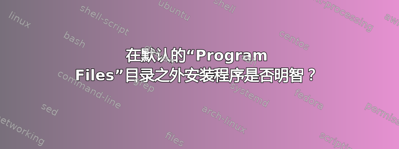 在默认的“Program Files”目录之外安装程序是否明智？