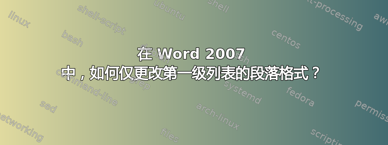 在 Word 2007 中，如何仅更改第一级列表的段落格式？