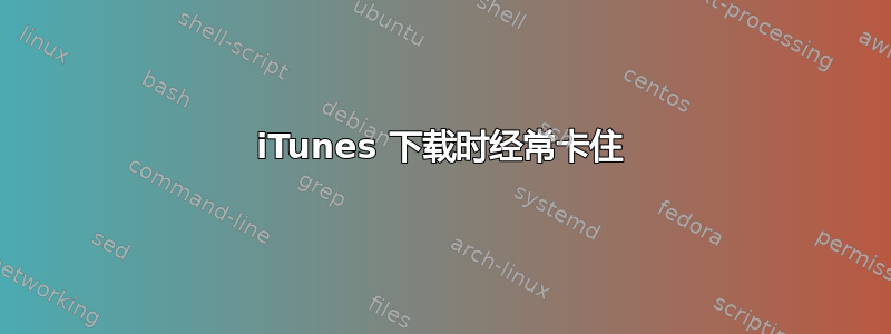 iTunes 下载时经常卡住