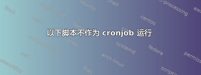 以下脚本不作为 cronjob 运行