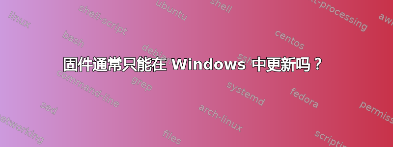 固件通常只能在 Windows 中更新吗？