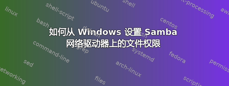 如何从 Windows 设置 Samba 网络驱动器上的文件权限