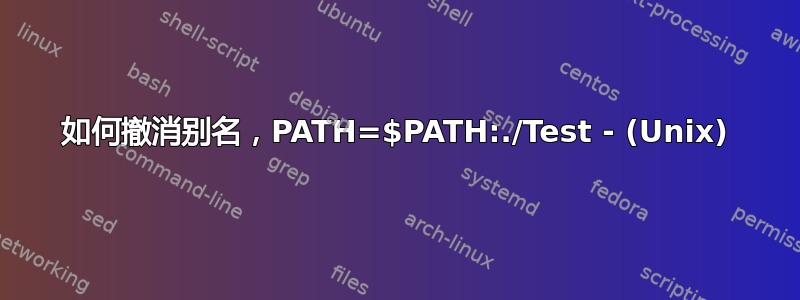 如何撤消别名，PATH=$PATH:./Test - (Unix)