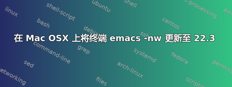 在 Mac OSX 上将终端 emacs -nw 更新至 22.3