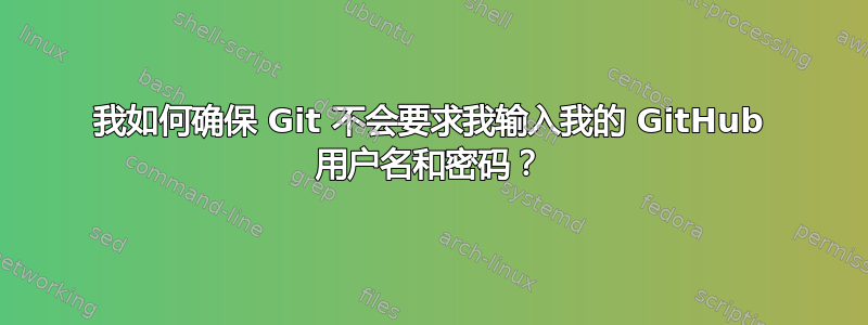 我如何确保 Git 不会要求我输入我的 GitHub 用户名和密码？