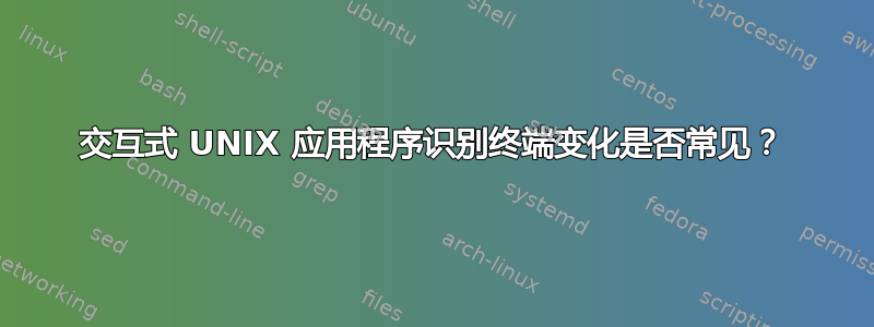 交互式 UNIX 应用程序识别终端变化是否常见？