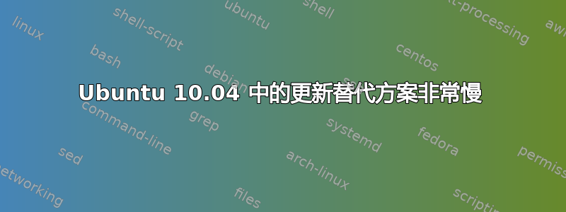 Ubuntu 10.04 中的更新替代方案非常慢