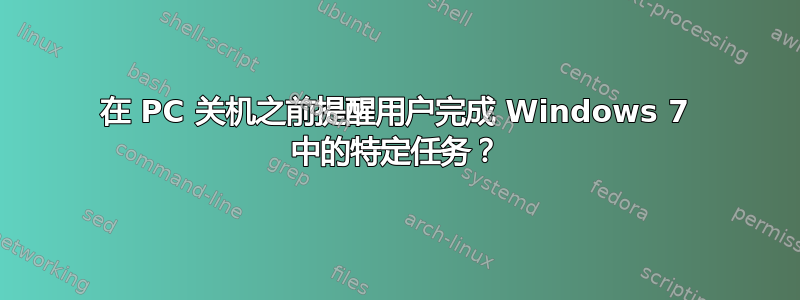 在 PC 关机之前提醒用户完成 Windows 7 中的特定任务？