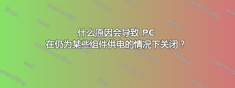 什么原因会导致 PC 在仍为某些组件供电的情况下关闭？