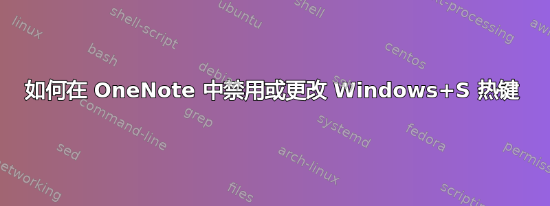 如何在 OneNote 中禁用或更改 Windows+S 热键