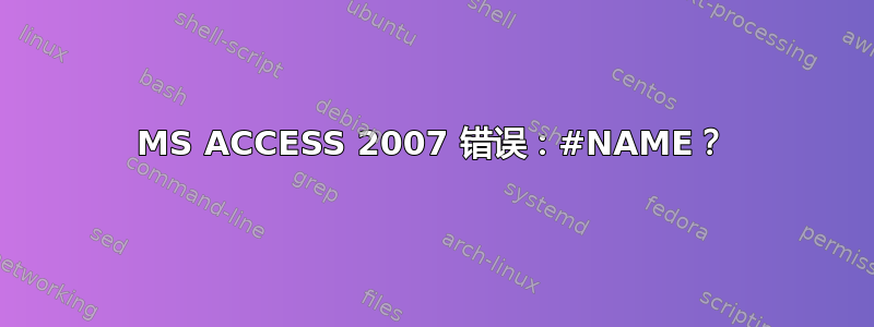 MS ACCESS 2007 错误：#NAME？