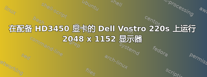 在配备 HD3450 显卡的 Dell Vostro 220s 上运行 2048 x 1152 显示器