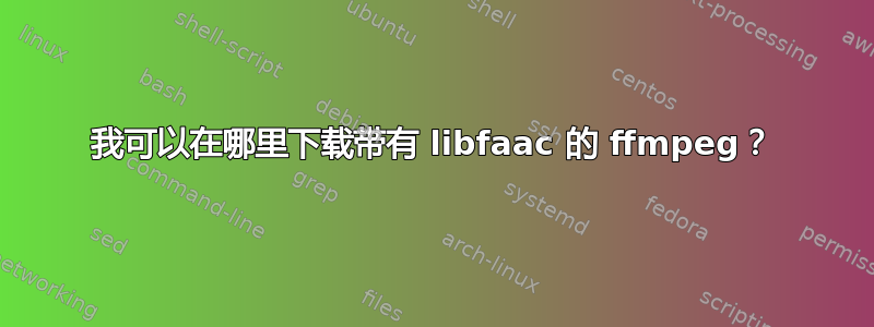 我可以在哪里下载带有 libfaac 的 ffmpeg？