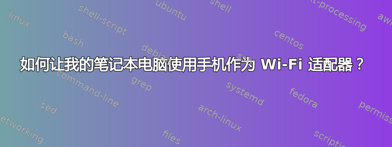 如何让我的笔记本电脑使用手机作为 Wi-Fi 适配器？