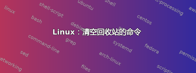 Linux：清空回收站的命令