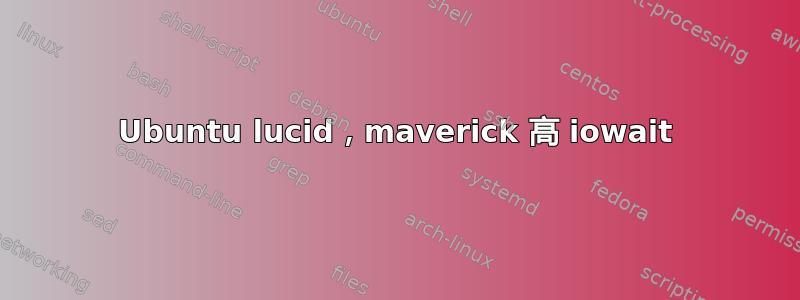 Ubuntu lucid，maverick 高 iowait