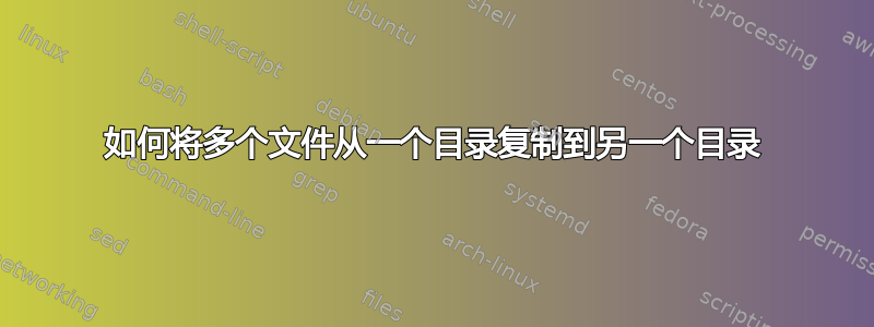 如何将多个文件从一个目录复制到另一个目录