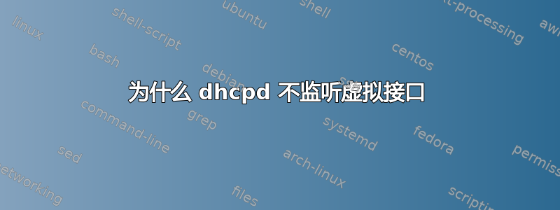 为什么 dhcpd 不监听虚拟接口