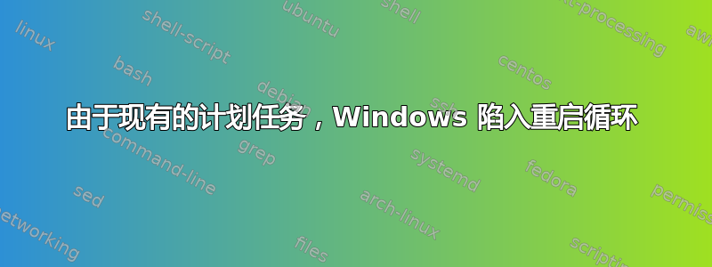 由于现有的计划任务，Windows 陷入重启循环