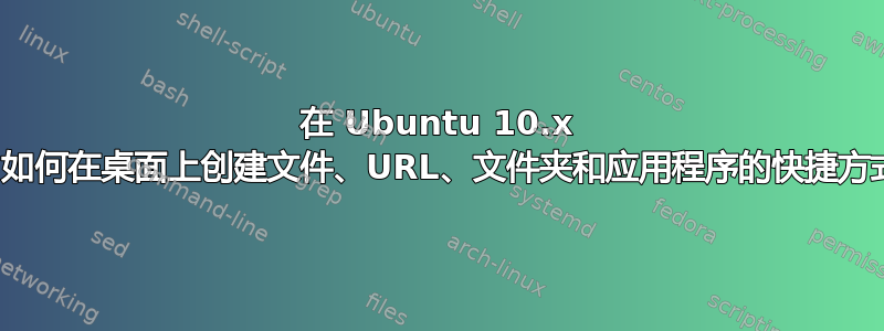 在 Ubuntu 10.x 中，如何在桌面上创建文件、URL、文件夹和应用程序的快捷方式？