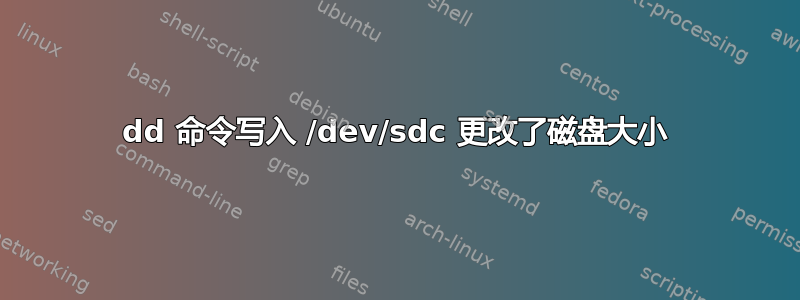 dd 命令写入 /dev/sdc 更改了磁盘大小