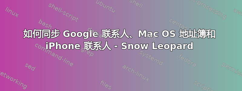 如何同步 Google 联系人、Mac OS 地址簿和 iPhone 联系人 - Snow Leopard