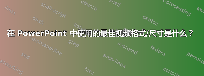 在 PowerPoint 中使用的最佳视频格式/尺寸是什么？