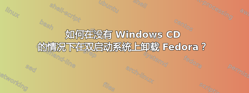 如何在没有 Windows CD 的情况下在双启动系统上卸载 Fedora？