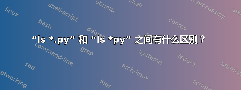 “ls *.py” 和 “ls *py” 之间有什么区别？