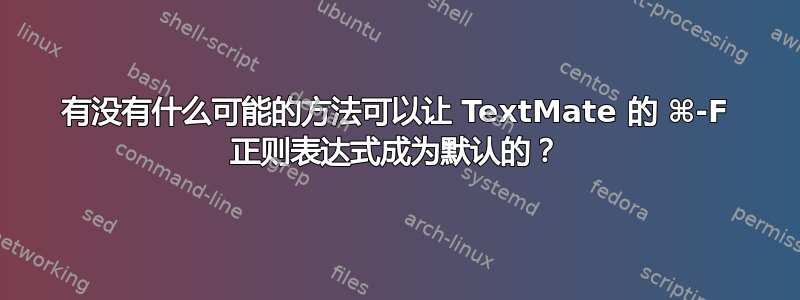 有没有什么可能的方法可以让 TextMate 的 ⌘-F 正则表达式成为默认的？