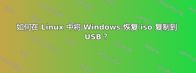 如何在 Linux 中将 Windows 恢复 iso 复制到 USB？