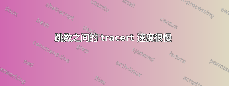 跳数之间的 tracert 速度很慢