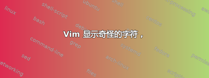 Vim 显示奇怪的字符 ,