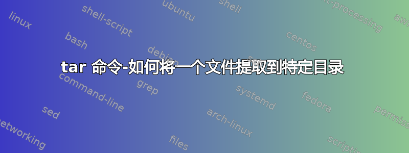 tar 命令-如何将一个文件提取到特定目录