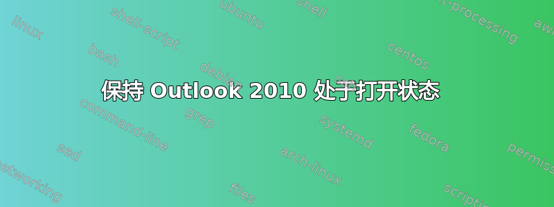 保持 Outlook 2010 处于打开状态 