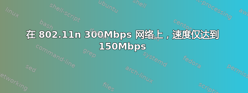 在 802.11n 300Mbps 网络上，速度仅达到 150Mbps