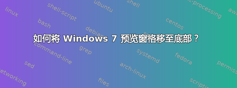 如何将 Windows 7 预览窗格移至底部？