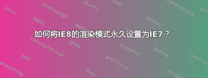 如何将IE8的渲染模式永久设置为IE7？