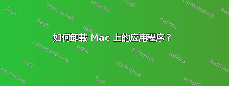 如何卸载 Mac 上的应用程序？