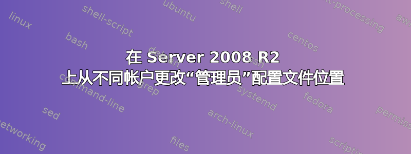 在 Server 2008 R2 上从不同帐户更改“管理员”配置文件位置