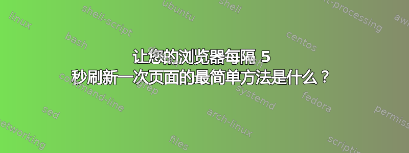 让您的浏览器每隔 5 秒刷新一次页面的最简单方法是什么？